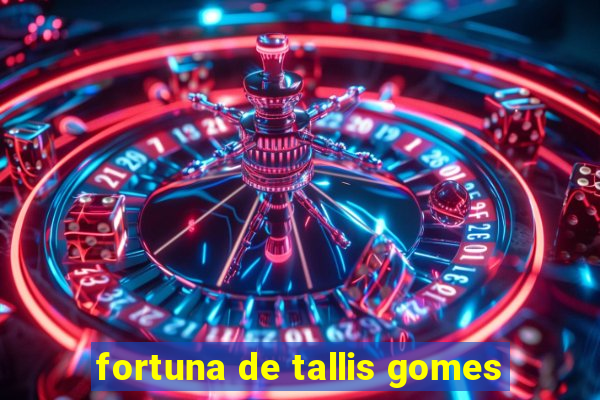 fortuna de tallis gomes